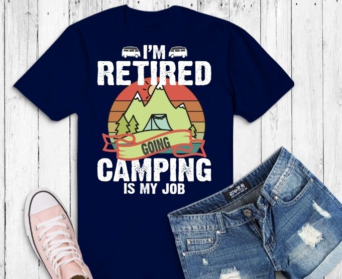 I'm Retired Going Camping Is My Job Funny Retirement RV Gift T-Shirt design svg,Retro Camping Shirts For Men Women Funny Gifts png,Camping Outdoor Sunset png, Summer Moutain Hiking T-shirt design