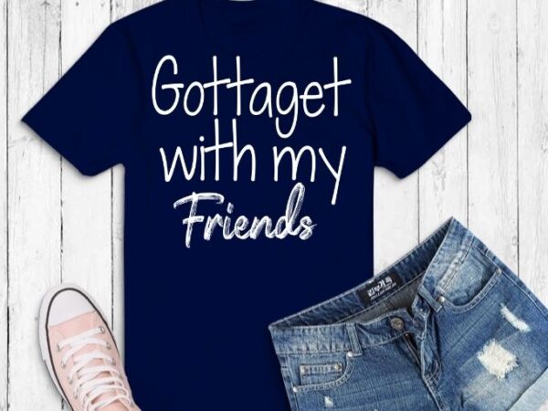 Gottaget with my friends svg t-shirt design,bridesmaid shirts, bridesmaid shirt, brides shirts, bride to be shirts,bride to be shirt, bride shirts, bride shirt, bachelorette party shirts, bridal party scottsdale,