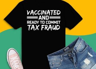 Vaccinated And Ready to Commit Tax Fraud T-Shirt design svg,vaccinated and ready to commit tax fraud shirt, Grab this sarcastic vaccination, quote as a vaccination shirt, vaccinated shirt, vaxx shirt.