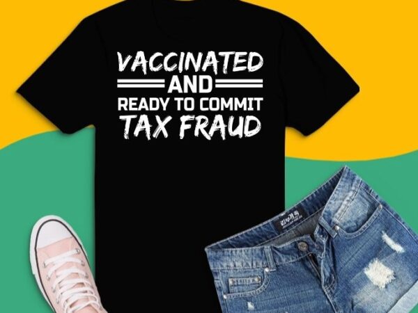 Vaccinated and ready to commit tax fraud t-shirt design svg,vaccinated and ready to commit tax fraud shirt, grab this sarcastic vaccination, quote as a vaccination shirt, vaccinated shirt, vaxx shirt.