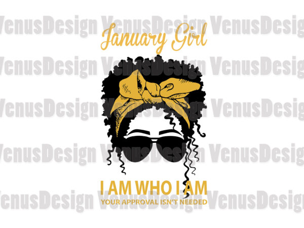 January girl i am who i am your approval isnt needed editable design