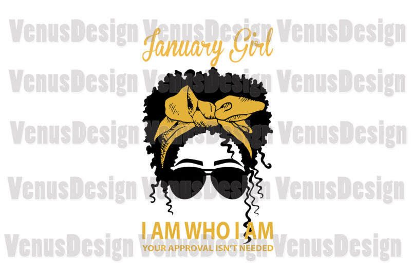 January Girl I Am Who I Am Your Approval Isnt Needed Editable Design