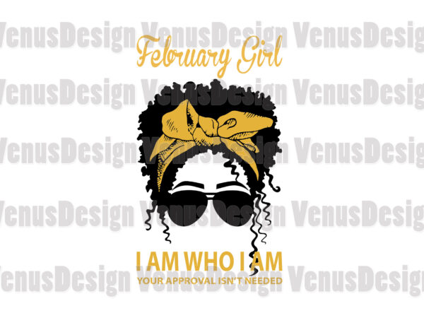 February girl i am who i am your approval isnt needed editable design