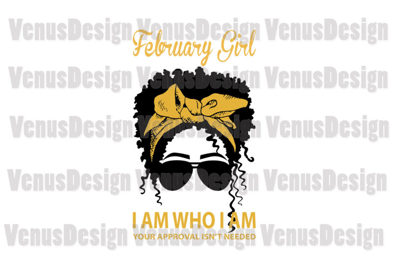 February Girl I Am Who I Am Your Approval Isnt Needed Editable Design