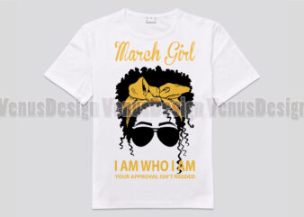 March Girl I Am Who I Am Your Approval Isnt Needed t shirt designs for sale