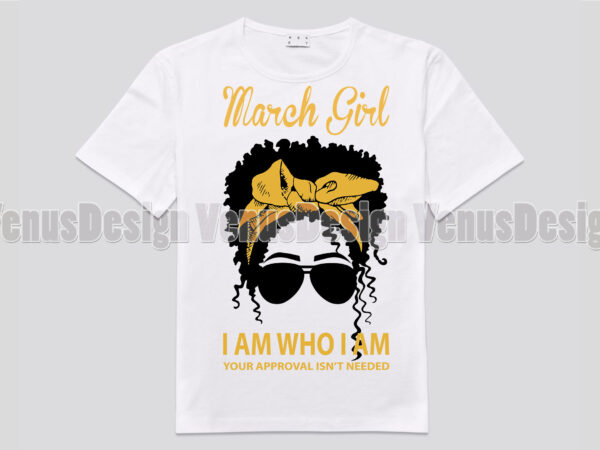 March girl i am who i am your approval isnt needed t shirt designs for sale