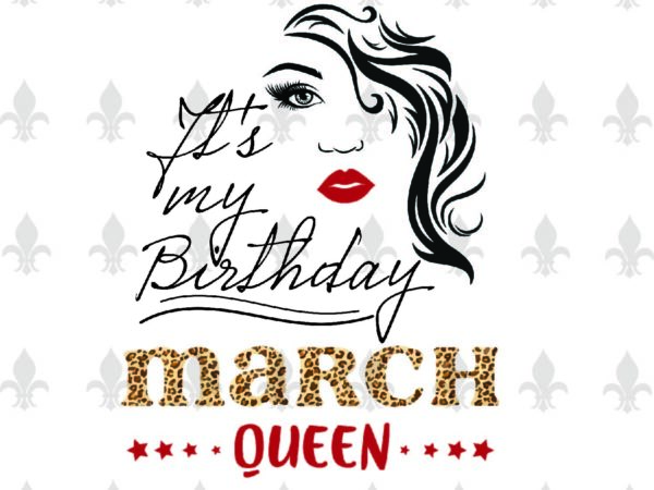 Its my birthday march queen gifts, shirt for birthday queen svg file diy crafts svg files for cricut, silhouette sublimation files t shirt design for sale