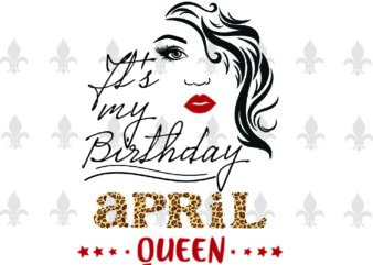 Its My Birthday April Queen Gifts, Shirt For Birthday Queen Svg File Diy Crafts Svg Files For Cricut, Silhouette Sublimation Files t shirt design for sale