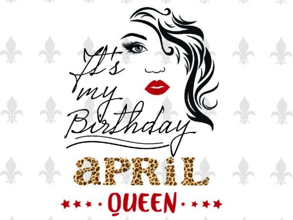 Its my birthday april queen gifts, shirt for birthday queen svg file diy crafts svg files for cricut, silhouette sublimation files t shirt design for sale