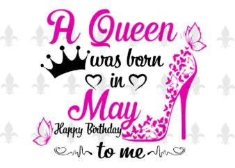 A Queen Was Born In May Gifts, Shirt For Birthday Queen Svg File Diy Crafts Svg Files For Cricut, Silhouette Sublimation Files