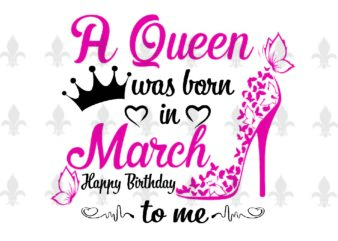 A Queen Was Born In March Gifts, Shirt For Birthday Queen Svg File Diy Crafts Svg Files For Cricut, Silhouette Sublimation Files