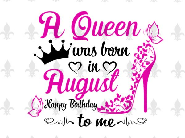 A queen was born in august gifts, shirt for birthday queen svg file diy crafts svg files for cricut, silhouette sublimation files t shirt vector