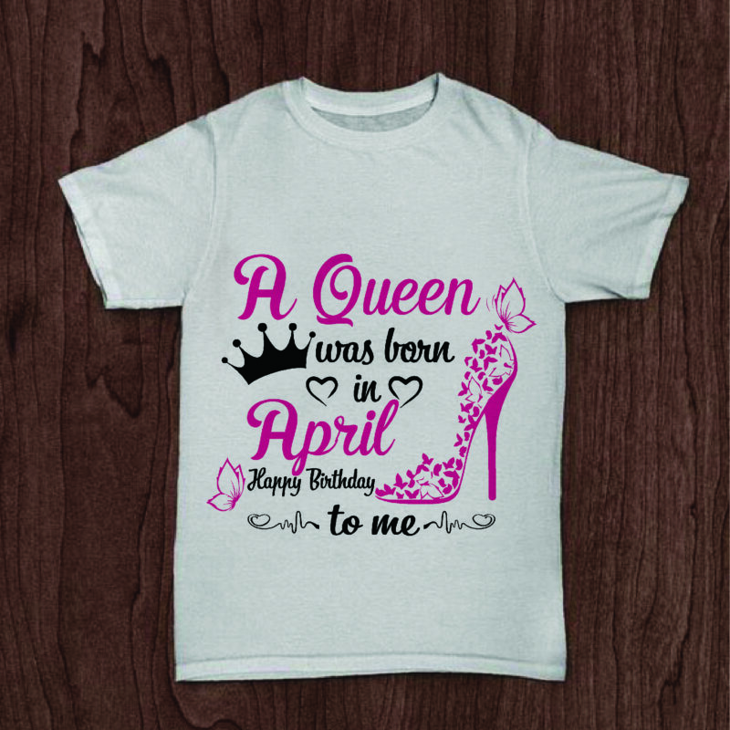 A Queen Was Born In April Gifts, Shirt For Birthday Queen Svg File Diy Crafts Svg Files For Cricut, Silhouette Sublimation Files