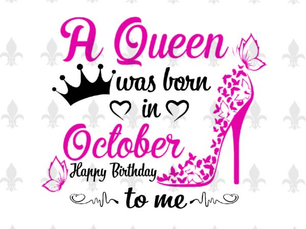 A queen was born in october gifts, shirt for birthday queen svg file diy crafts svg files for cricut, silhouette sublimation files t shirt vector