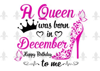A Queen Was Born In December Gifts, Shirt For Birthday Queen Svg File Diy Crafts Svg Files For Cricut, Silhouette Sublimation Files t shirt vector