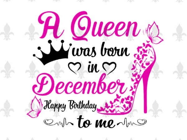 A queen was born in december gifts, shirt for birthday queen svg file diy crafts svg files for cricut, silhouette sublimation files t shirt vector