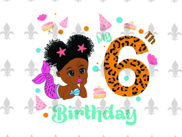 My 6th birthday black mermaid baby birthday gifts, shirt for birthday girl svg file diy crafts svg files for cricut, silhouette sublimation files t shirt designs for sale