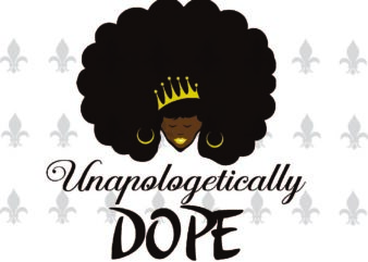 Unapologetically Dope Black Girl Gifts, Shirt For Black Girl Svg File Diy Crafts Svg Files For Cricut, Silhouette Sublimation Files t shirt vector graphic