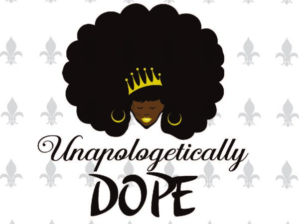 Unapologetically dope black girl gifts, shirt for black girl svg file diy crafts svg files for cricut, silhouette sublimation files t shirt vector graphic