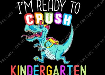 I’m ready to Crush Kindergarten Png, Kindergarten Dinousar, Back To School T-rex, back to school vector, I’m Ready To Crush Kindergarten Dinosaur Back To School