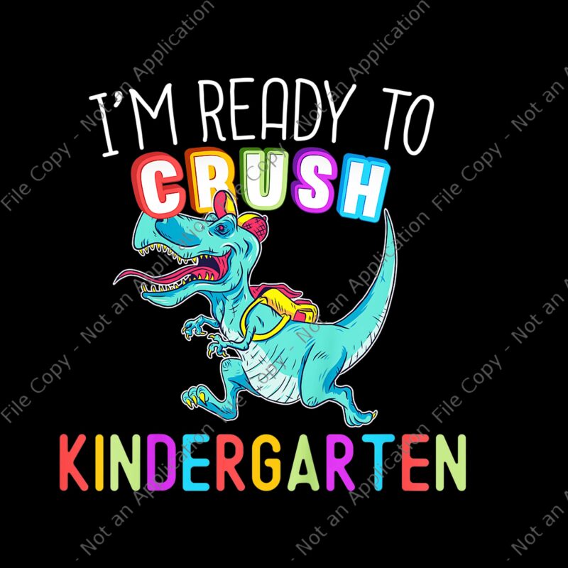 I’m ready to Crush Kindergarten Png, Kindergarten Dinousar, Back To School T-rex, back to school vector, I’m Ready To Crush Kindergarten Dinosaur Back To School