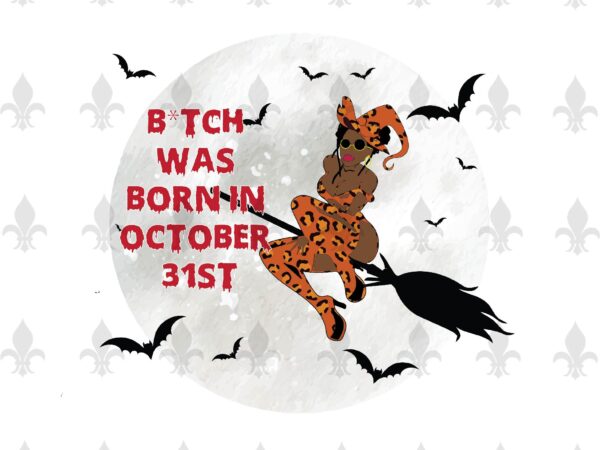 B*tch was born in october 31st halloween birthday gifts, shirt for girl svg file diy crafts svg files for cricut, silhouette sublimation files t shirt template