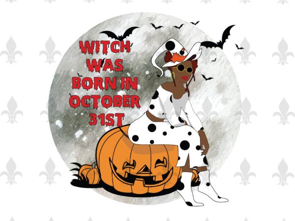 Witch was born in october 31st halloween birthday gifts, shirt for girl svg file diy crafts svg files for cricut, silhouette sublimation files t shirt design for sale