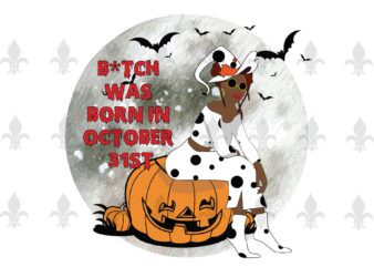 B*tch Was Born In October 31st Halloween Birthday Gifts, Shirt For Girl Svg File Diy Crafts Svg Files For Cricut, Silhouette Sublimation Files