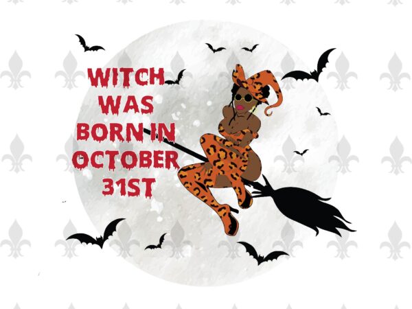 Witch was born in october 31st halloween birthday gifts, shirt for girl svg file diy crafts svg files for cricut, silhouette sublimation files t shirt design for sale