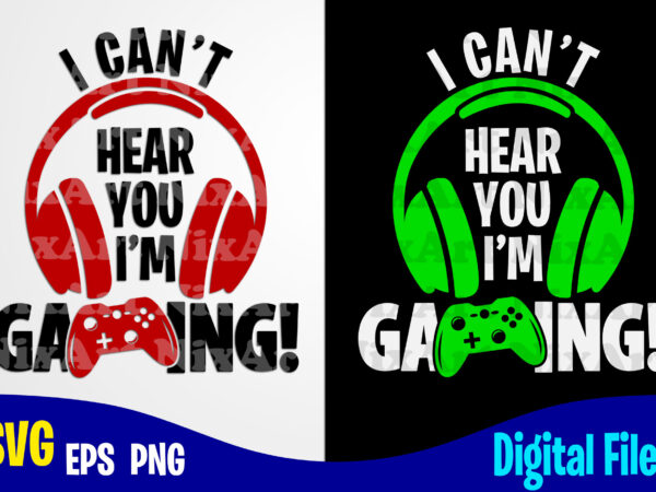 I can’t hear you i’m gaming, gaming, funny gamer design svg eps, png files for cutting machines and print t shirt designs for sale t-shirt design png
