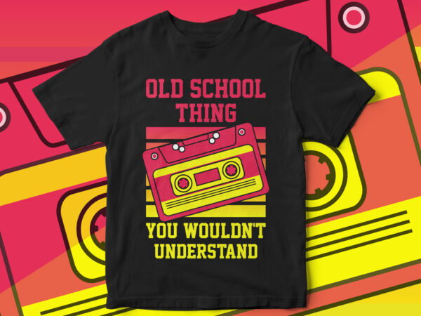 Old school thing, you wouldn’t understand, cassette, old school, t shirt design, typography, 90s, kids, cassette player, old school, cassette vector, music, old music
