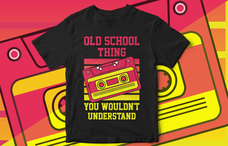 OLD SCHOOL THING, YOU WOULDN’T UNDERSTAND, cassette, old school, t shirt design, typography, 90s, kids, cassette player, old school, cassette vector, music, old music