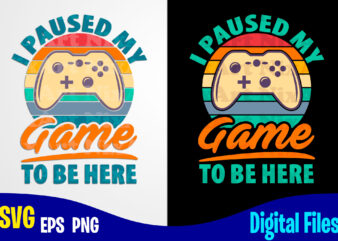 I Paused My Game To Be Here, Gaming, Funny Gamer design svg eps, png files for cutting machines and print t shirt designs for sale t-shirt design png