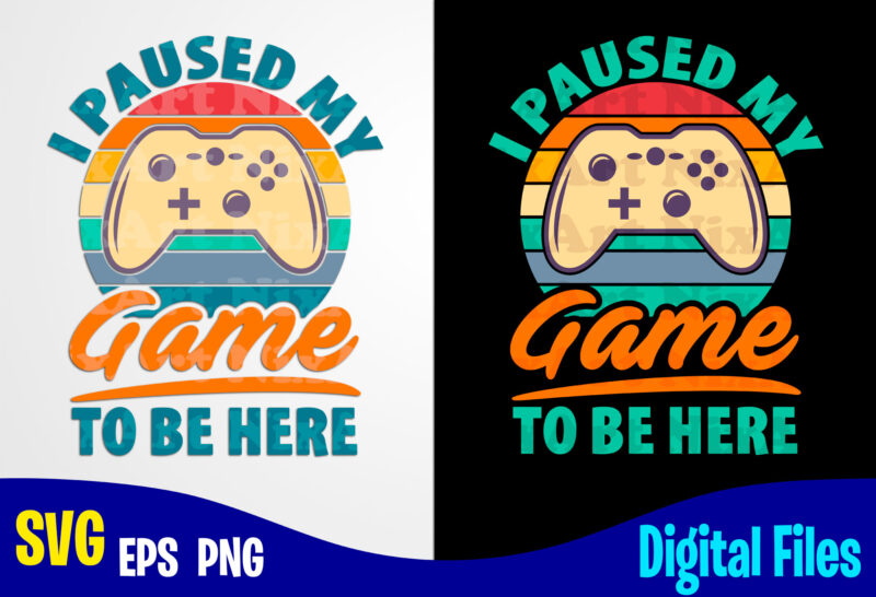 I Paused My Game To Be Here, Gaming, Funny Gamer design svg eps, png files for cutting machines and print t shirt designs for sale t-shirt design png