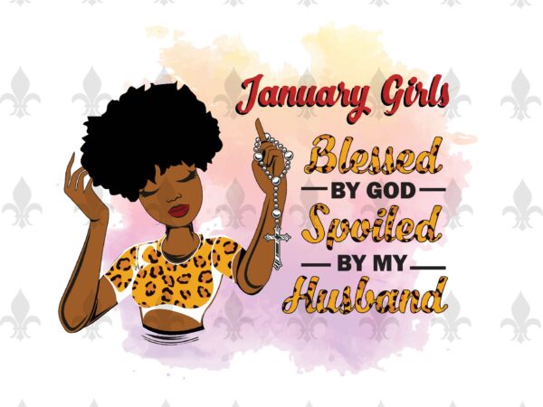 January girls blessed by god spoiled by my husband birthday black girl gifts, birthday shirt for black girl svg file diy crafts svg files for cricut, silhouette sublimation files vector clipart