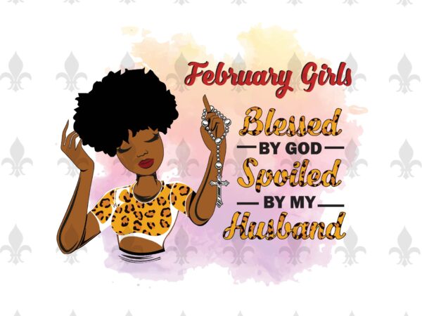February girls blessed by god spoiled by my husband birthday black girl gifts, birthday shirt for black girl svg file diy crafts svg files for cricut, silhouette sublimation files t shirt graphic design