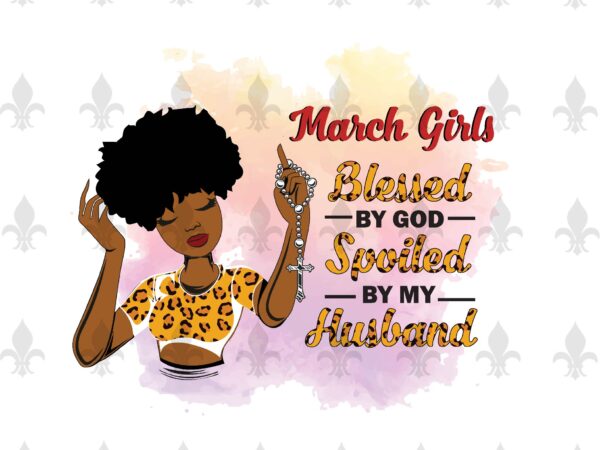 March girls blessed by god spoiled by my husband birthday black girl gifts, birthday shirt for black girl svg file diy crafts svg files for cricut, silhouette sublimation files t shirt designs for sale