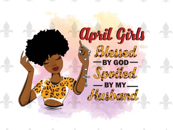Apri girls blessed by god spoiled by my husband birthday black girl gifts, birthday shirt for black girl svg file diy crafts svg files for cricut, silhouette sublimation files t shirt vector