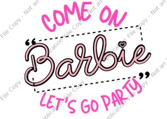 Come on barbie Let’s go party SVG, Come on barbie Let’s go party , Come on barbie Let’s go party PNG, party SVG, Barbie svg, png, eps, dxf file