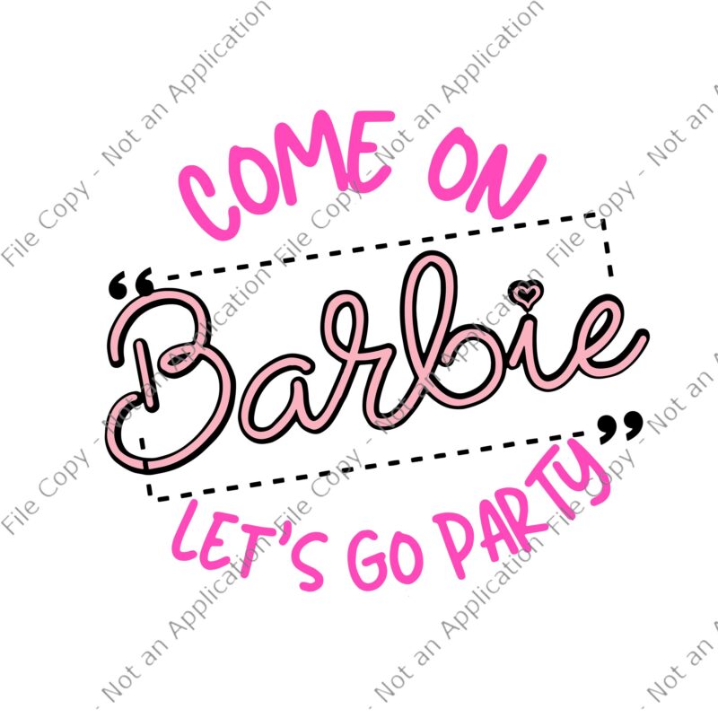Come on barbie Let’s go party SVG, Come on barbie Let’s go party , Come on barbie Let’s go party PNG, party SVG, Barbie svg, png, eps, dxf file