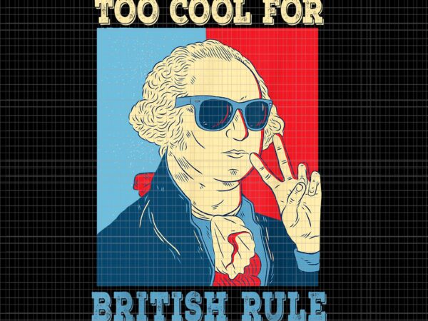 Too cool for british rule png, too cool for british rule george washington 4th of july png, 4th of july vector, george washington 4th of july