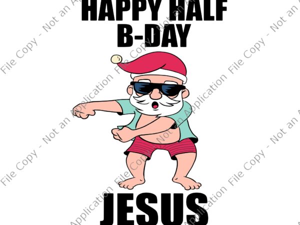 Happy half bday jesus svg, happy half bday jesus christmas in july santa xmas, santa svg, santa dabbing, christmas svg graphic t shirt
