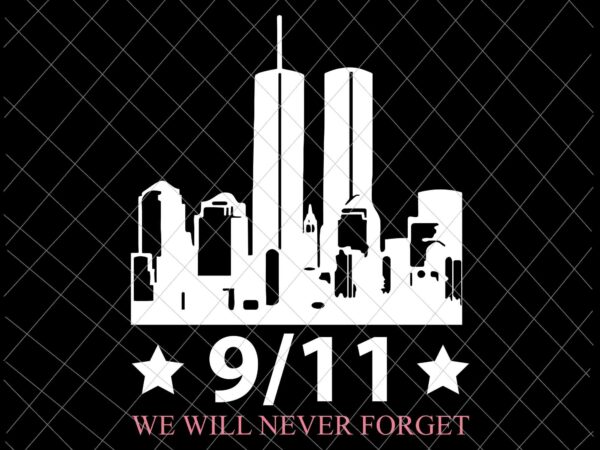 We will never forget 9/11 svg, patriot day svg, september 11th never forget svg, 9/11 svg t shirt design for sale