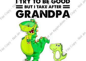 I Try To Be Good But I Take After Grandpa Png, Grandpa Png, Funny Dinosaurs, Grandpa Dinosaur t shirt design for sale