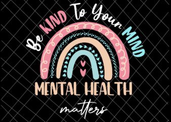Be Kind To Your Mind Mental Health Matters Svg, Be Kind Rainbow Svg, Be Kind Svg t shirt template