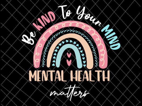 Be kind to your mind mental health matters svg, be kind rainbow svg, be kind svg t shirt template