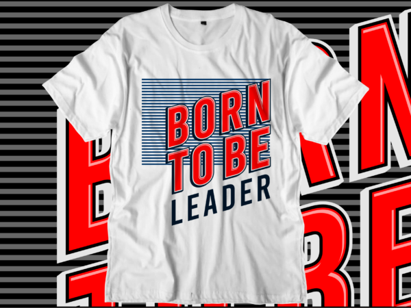 Born to be leader motivational quotes svg t shirt design graphic vector