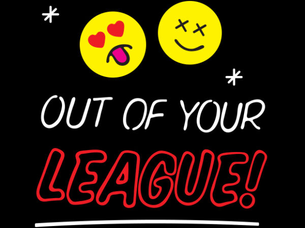 Out of your league t shirt design online