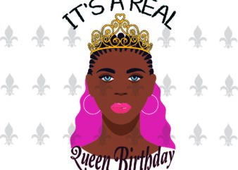 Its A Real Queen Birthday Black Girl Gifts, Shirt For Black Girl Svg File Diy Crafts Svg Files For Cricut, Silhouette Sublimation Files