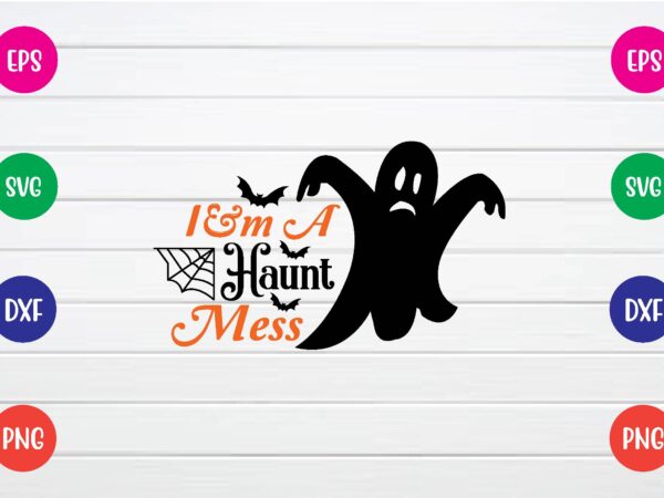 I’m a haunt mess svg shirt design